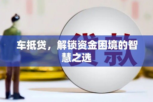 梨树车抵贷，解锁资金困境的智慧之选