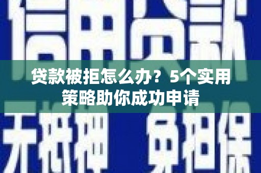 梨树贷款被拒怎么办？5个实用策略助你成功申请