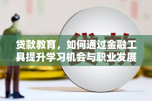 梨树贷款教育，如何通过金融工具提升学习机会与职业发展