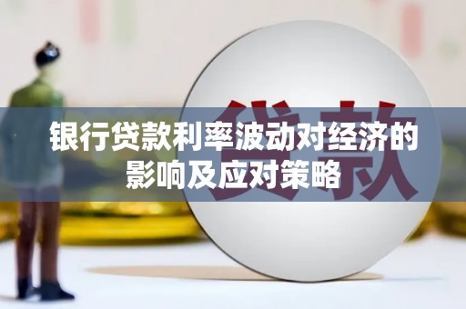 梨树银行贷款利率波动对经济的影响及应对策略