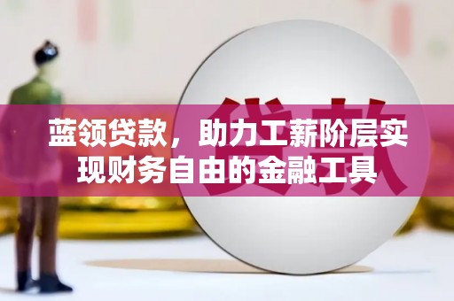 梨树蓝领贷款，助力工薪阶层实现财务自由的金融工具