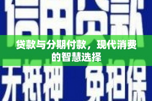 梨树贷款与分期付款，现代消费的智慧选择