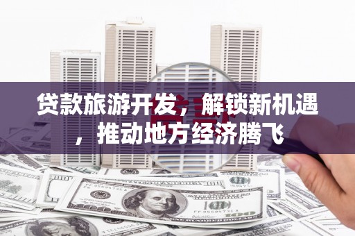梨树贷款旅游开发，解锁新机遇，推动地方经济腾飞