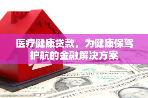 梨树医疗健康贷款，为健康保驾护航的金融解决方案