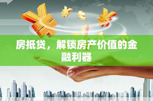 梨树房抵贷，解锁房产价值的金融利器