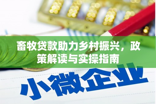 梨树畜牧贷款助力乡村振兴，政策解读与实操指南