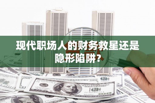 梨树现代职场人的财务救星还是隐形陷阱？