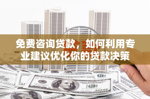 梨树免费咨询贷款，如何利用专业建议优化你的贷款决策