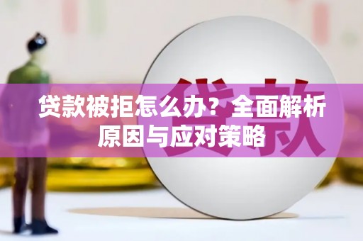 梨树贷款被拒怎么办？全面解析原因与应对策略