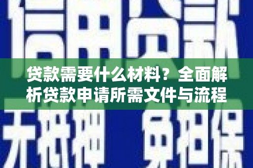 梨树贷款需要什么材料？全面解析贷款申请所需文件与流程
