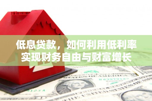 梨树低息贷款，如何利用低利率实现财务自由与财富增长