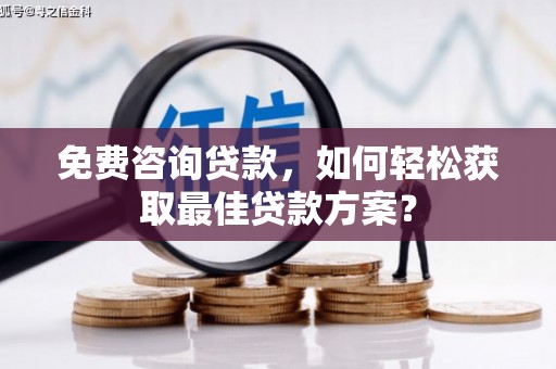 梨树免费咨询贷款，如何轻松获取最佳贷款方案？