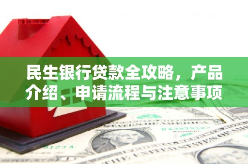 梨树民生银行贷款全攻略，产品介绍、申请流程与注意事项